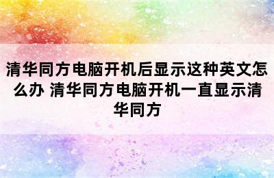 清华同方电脑开机后显示这种英文怎么办 清华同方电脑开机一直显示清华同方